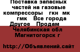 Поставка запасных частей на газовые компрессоры 10гкн, мк-8,10 гмк - Все города Другое » Продам   . Челябинская обл.,Магнитогорск г.